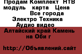 Продам Комплект “НТВ-модуль“  карта › Цена ­ 4 720 - Все города Электро-Техника » Аудио-видео   . Алтайский край,Камень-на-Оби г.